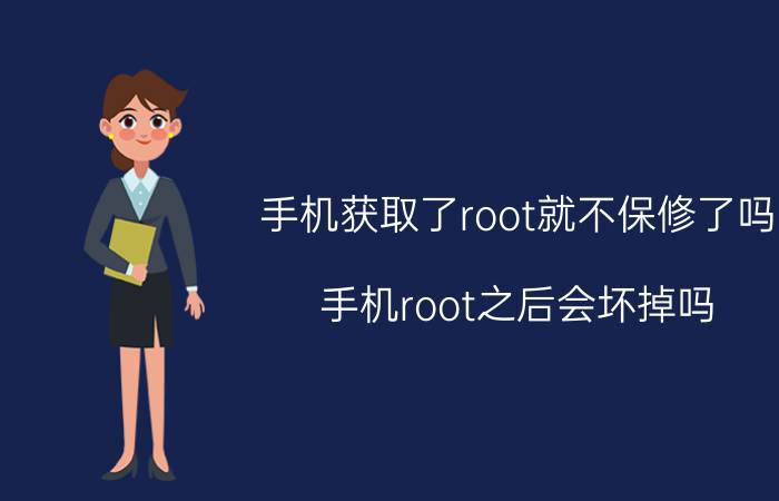 手机获取了root就不保修了吗 手机root之后会坏掉吗？